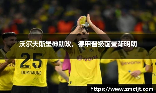 沃尔夫斯堡神助攻，德甲晋级前景渐明朗